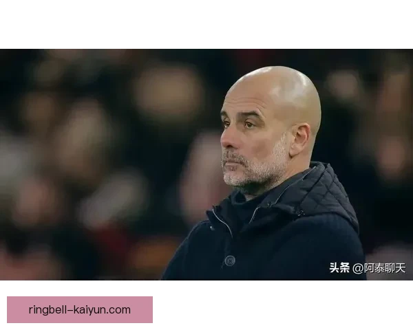 瓜迪奥拉心态管理提升球队表现 突显战术之外的成功秘笈