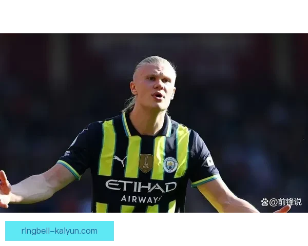 哈兰德在伊斯坦布尔决赛中的表现引发业内广泛关注强劲的竞技状态